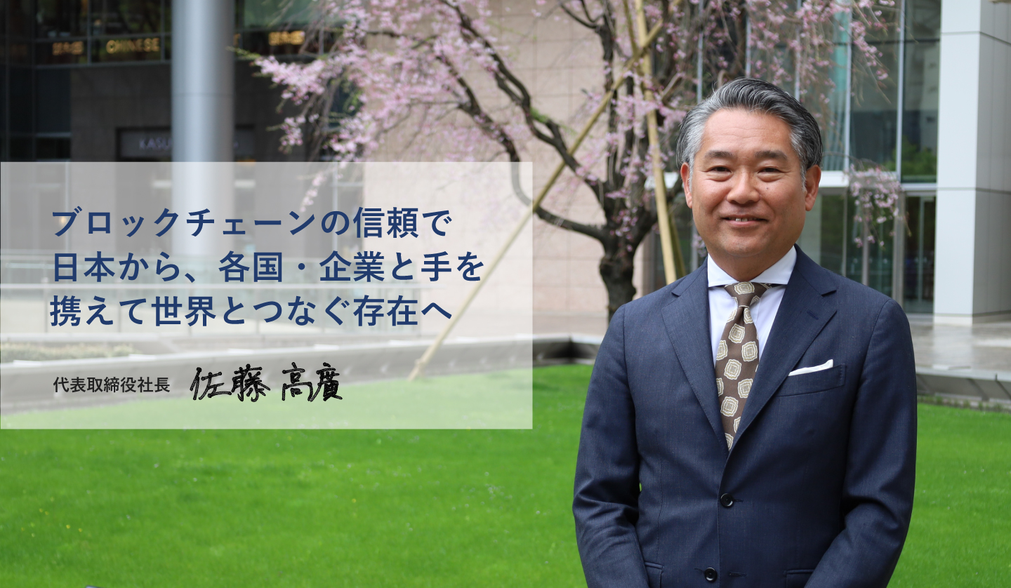 ブロックチェーンの信頼で日本から、各国・企業と手を携えて世界とつなぐ存在へ