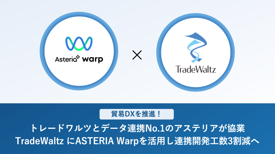 貿易DXを推進!トレードワルツとデータ連携No.1のアステリアが協業 TradeWaltz にASTERIA Warpを活用し連携開発工数3割減へ 〜 ノーコードでAPI連携を実現し、業務のスピーディなデジタル化に貢献 〜