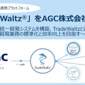 貿易情報連携プラットフォーム「TradeWaltz®」をAGC株式会社が導入　～全社統一貿易システムを構築、TradeWaltzと連携し、 貿易業務の標準化と効率向上を目指す～