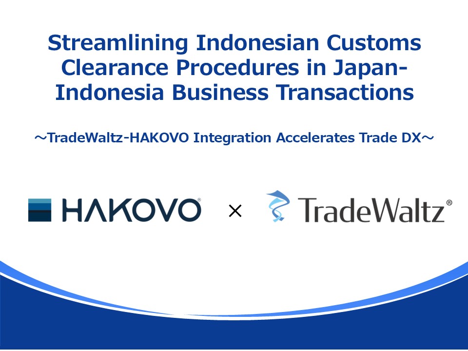 Streamlining Indonesian Customs Clearance Procedures in Japan- Indonesia Business Transactions  ～TradeWaltz-HAKOVO Integration Accelerates Trade DX～